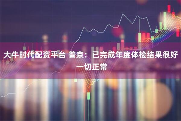 大牛时代配资平台 普京：已完成年度体检结果很好 一切正常
