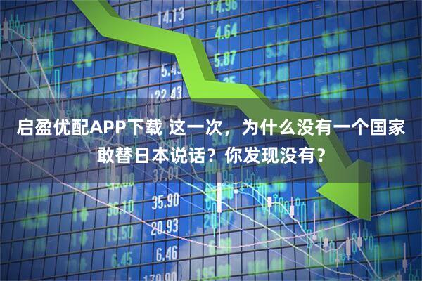 启盈优配APP下载 这一次，为什么没有一个国家敢替日本说话？你发现没有？
