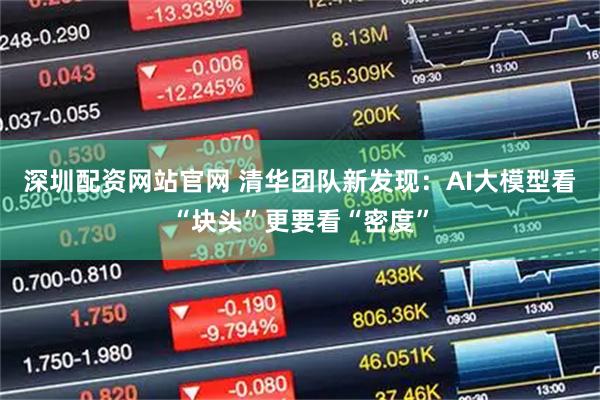 深圳配资网站官网 清华团队新发现：AI大模型看“块头”更要看“密度”