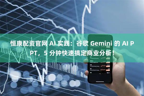 恒康配资官网 AI 实践:谷歌 Gemini 的 AI PPT,5 分钟快速搞定商业分析!