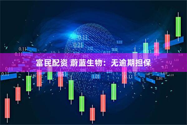 富民配资 蔚蓝生物：无逾期担保