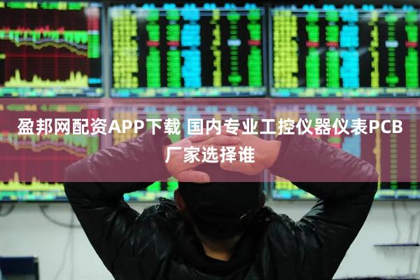盈邦网配资APP下载 国内专业工控仪器仪表PCB厂家选择谁
