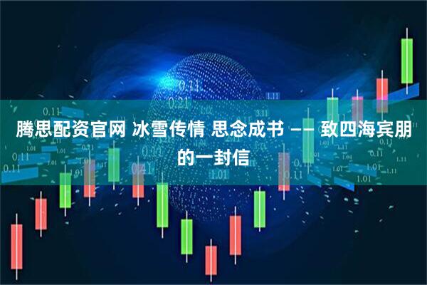 腾思配资官网 冰雪传情 思念成书 —— 致四海宾朋的一封信