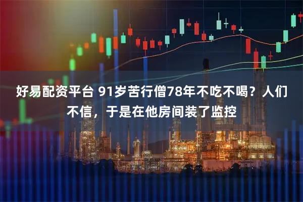 好易配资平台 91岁苦行僧78年不吃不喝？人们不信，于是在他房间装了监控